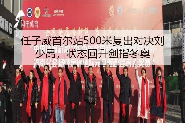 任子威首尔站500米复出对决刘少昂，状态回升剑指冬奥