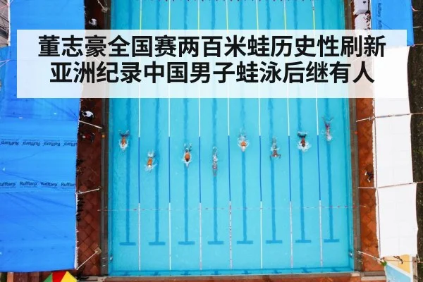 董志豪全国赛两百米蛙历史性刷新亚洲纪录中国男子蛙泳后继有人