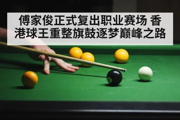 傅家俊正式复出职业赛场 香港球王重整旗鼓逐梦巅峰之路