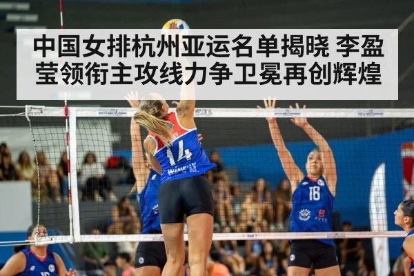 中国女排杭州亚运名单揭晓 李盈莹领衔主攻线力争卫冕再创辉煌